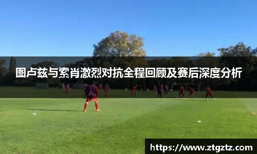 图卢兹与索肖激烈对抗全程回顾及赛后深度分析