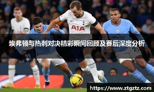 埃弗顿与热刺对决精彩瞬间回顾及赛后深度分析