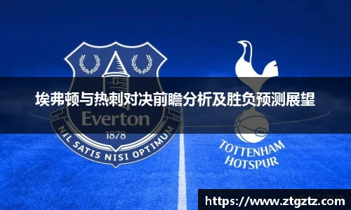 埃弗顿与热刺对决前瞻分析及胜负预测展望