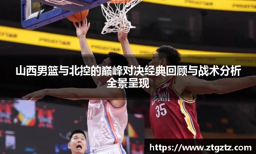山西男篮与北控的巅峰对决经典回顾与战术分析全景呈现