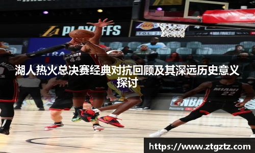 jRS.直播湖人热火总决赛经典对抗回顾及其深远历史意义探讨